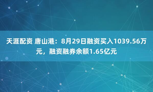 天涯配资 唐山港：8月29日融资买入1039.56万元，融资融券余额1.65亿元