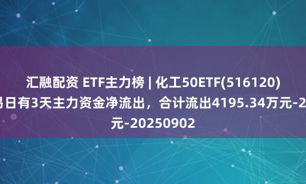 汇融配资 ETF主力榜 | 化工50ETF(516120)近5个交易日有3天主力资金净流出，合计流出4195.34万元-20250902