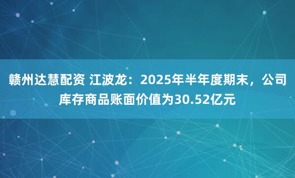 赣州达慧配资 江波龙：2025年半年度期末，公司库存商品账面价值为30.52亿元