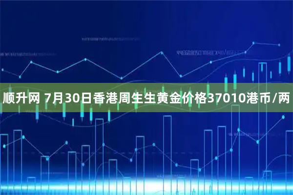 顺升网 7月30日香港周生生黄金价格37010港币/两