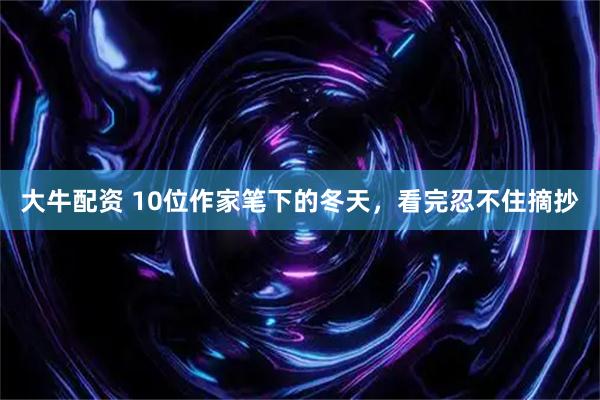 大牛配资 10位作家笔下的冬天，看完忍不住摘抄